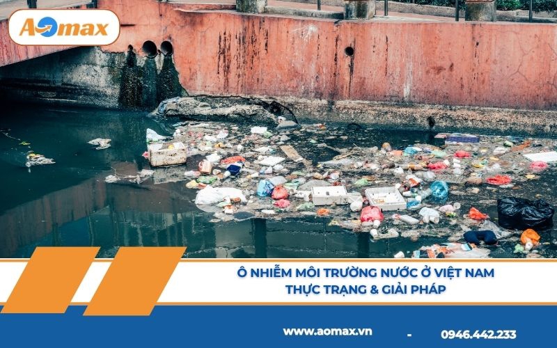 Ô nhiễm môi trường nước ở Việt Nam: Thực trạng & Giải pháp